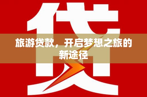 五指山旅游贷款，开启梦想之旅的新途径