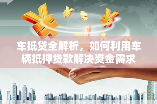 五指山车抵贷全解析，如何利用车辆抵押贷款解决资金需求