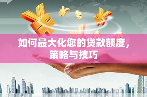 五指山如何最大化您的贷款额度，策略与技巧