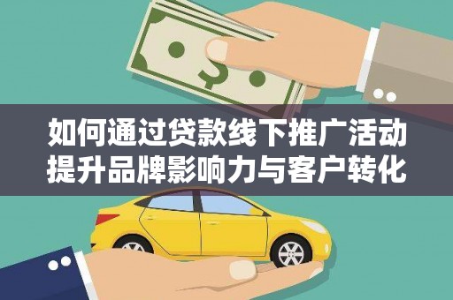 五指山如何通过贷款线下推广活动提升品牌影响力与客户转化率