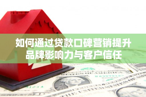 五指山如何通过贷款口碑营销提升品牌影响力与客户信任