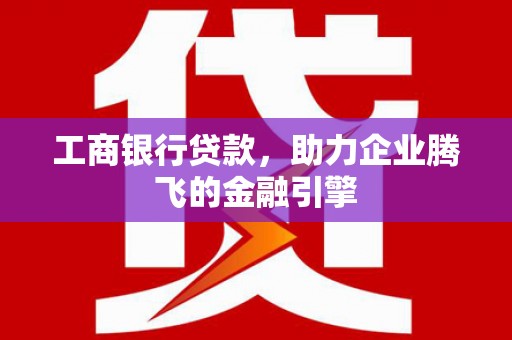 五指山工商银行贷款，助力企业腾飞的金融引擎
