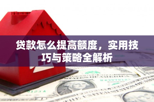 五指山贷款怎么提高额度，实用技巧与策略全解析