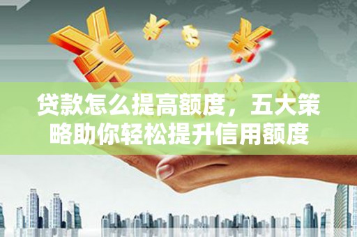 五指山贷款怎么提高额度，五大策略助你轻松提升信用额度