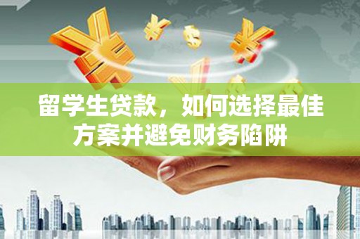 五指山留学生贷款，如何选择最佳方案并避免财务陷阱