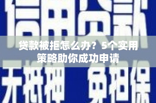 五指山贷款被拒怎么办？5个实用策略助你成功申请