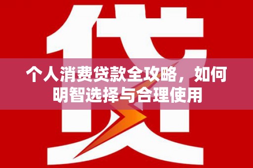 五指山个人消费贷款全攻略，如何明智选择与合理使用